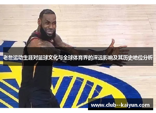 老詹运动生涯对篮球文化与全球体育界的深远影响及其历史地位分析