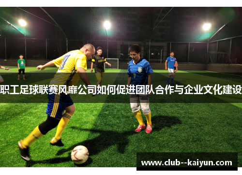 职工足球联赛风靡公司如何促进团队合作与企业文化建设 职工足球联赛风靡公司如何促进团队合作与企业文化建设