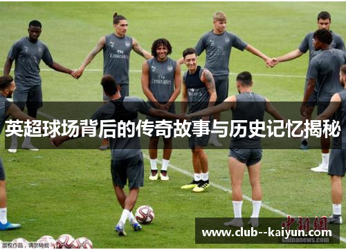 英超球场背后的传奇故事与历史记忆揭秘
