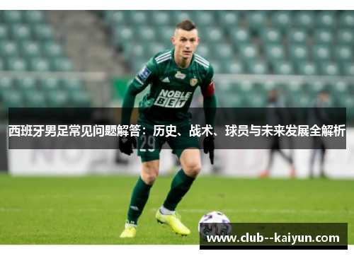 西班牙男足常见问题解答：历史、战术、球员与未来发展全解析