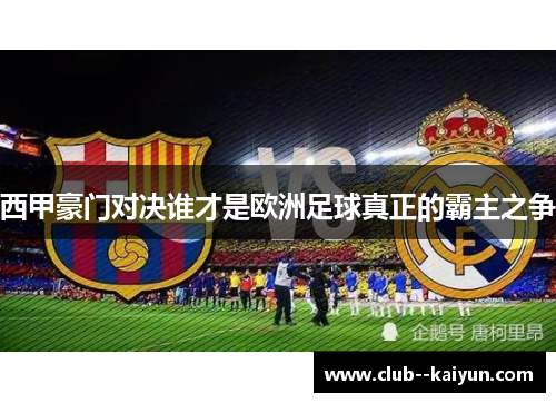 西甲豪门对决谁才是欧洲足球真正的霸主之争