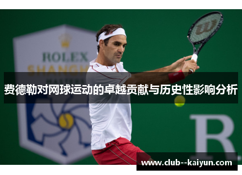 费德勒对网球运动的卓越贡献与历史性影响分析