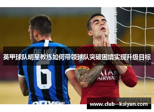 英甲球队明星教练如何带领球队突破困境实现升级目标