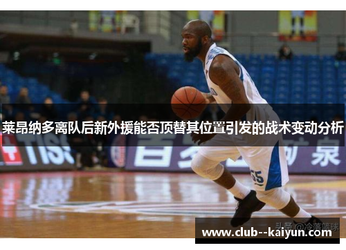 莱昂纳多离队后新外援能否顶替其位置引发的战术变动分析 莱昂纳多离队后新外援能否顶替其位置引发的战术变动分析