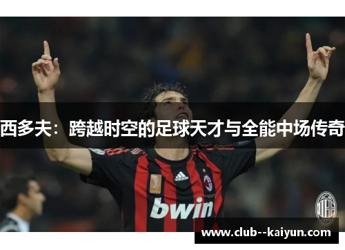 西多夫：跨越时空的足球天才与全能中场传奇