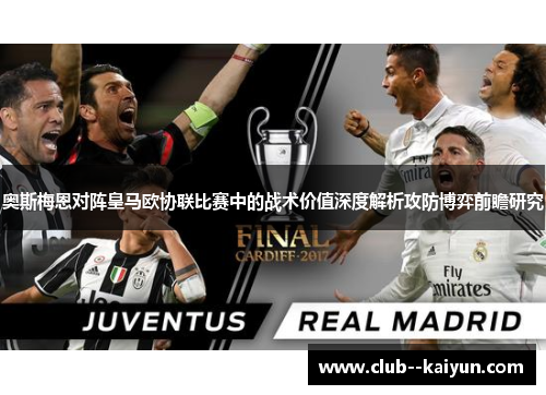 奥斯梅恩对阵皇马欧协联比赛中的战术价值深度解析攻防博弈前瞻研究 奥斯梅恩对阵皇马欧协联比赛中的战术价值深度解析攻防博弈前瞻研究