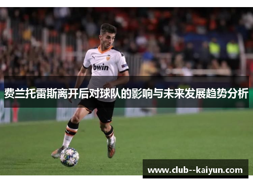 费兰托雷斯离开后对球队的影响与未来发展趋势分析 费兰托雷斯离开后对球队的影响与未来发展趋势分析