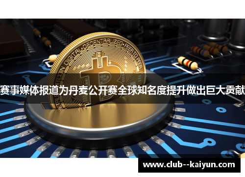 赛事媒体报道为丹麦公开赛全球知名度提升做出巨大贡献 赛事媒体报道为丹麦公开赛全球知名度提升做出巨大贡献