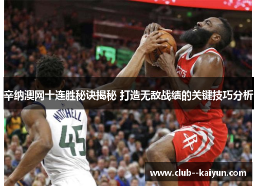 辛纳澳网十连胜秘诀揭秘 打造无敌战绩的关键技巧分析 辛纳澳网十连胜秘诀揭秘 打造无敌战绩的关键技巧分析