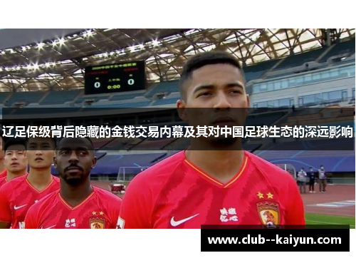 辽足保级背后隐藏的金钱交易内幕及其对中国足球生态的深远影响