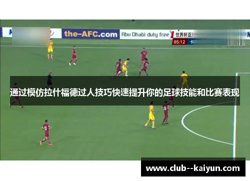 通过模仿拉什福德过人技巧快速提升你的足球技能和比赛表现 通过模仿拉什福德过人技巧快速提升你的足球技能和比赛表现
