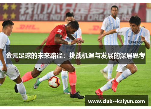 金元足球的未来路径:挑战机遇与发展的深层思考 金元足球的未来路径:挑战机遇与发展的深层思考