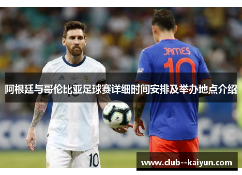 阿根廷与哥伦比亚足球赛详细时间安排及举办地点介绍 阿根廷与哥伦比亚足球赛详细时间安排及举办地点介绍