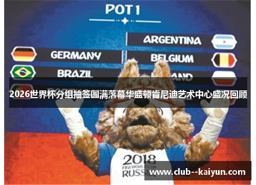 2026世界杯分组抽签圆满落幕华盛顿肯尼迪艺术中心盛况回顾 2026世界杯分组抽签圆满落幕华盛顿肯尼迪艺术中心盛况回顾