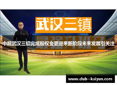 中超武汉三镇完成股权变更迎来新阶段未来发展引关注 中超武汉三镇完成股权变更迎来新阶段未来发展引关注
