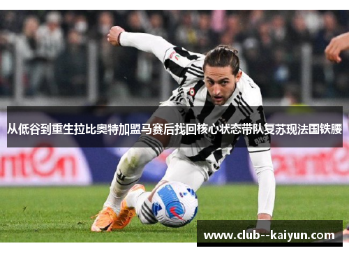从低谷到重生拉比奥特加盟马赛后找回核心状态带队复苏现法国铁腰