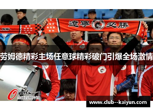 劳姆德精彩主场任意球精彩破门引爆全场激情