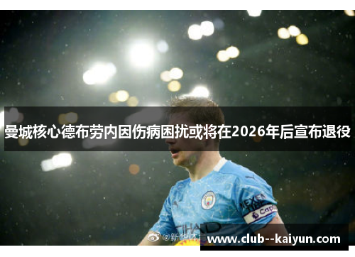 曼城核心德布劳内因伤病困扰或将在2026年后宣布退役 曼城核心德布劳内因伤病困扰或将在2026年后宣布退役