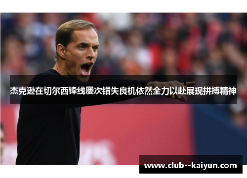 杰克逊在切尔西锋线屡次错失良机依然全力以赴展现拼搏精神 杰克逊在切尔西锋线屡次错失良机依然全力以赴展现拼搏精神