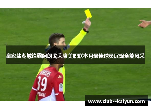 皇家盐湖城锋霸阿朗戈荣膺美职联本月最佳球员展现全能风采 皇家盐湖城锋霸阿朗戈荣膺美职联本月最佳球员展现全能风采