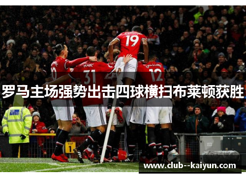 罗马主场强势出击四球横扫布莱顿获胜 罗马主场强势出击四球横扫布莱顿获胜