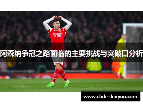 阿森纳争冠之路面临的主要挑战与突破口分析