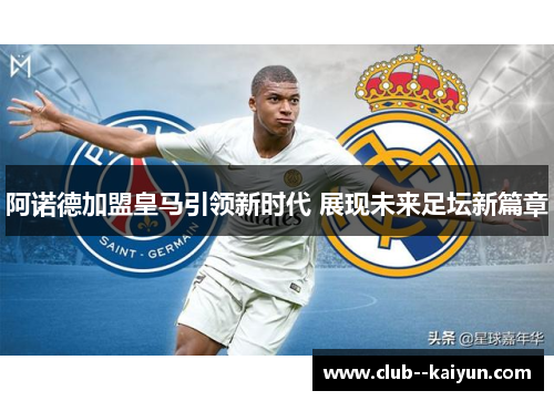 阿诺德加盟皇马引领新时代 展现未来足坛新篇章