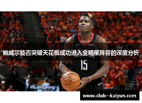 鲍威尔能否突破天花板成功进入全明星阵容的深度分析