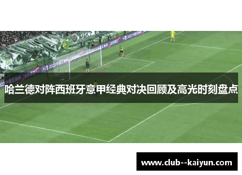 哈兰德对阵西班牙意甲经典对决回顾及高光时刻盘点 哈兰德对阵西班牙意甲经典对决回顾及高光时刻盘点
