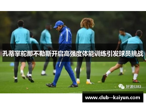 孔蒂掌舵那不勒斯开启高强度体能训练引发球员挑战 孔蒂掌舵那不勒斯开启高强度体能训练引发球员挑战