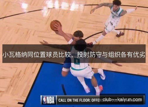 小瓦格纳同位置球员比较,投射防守与组织各有优劣 小瓦格纳同位置球员比较,投射防守与组织各有优劣
