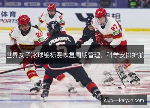 世界女子冰球锦标赛恢复周期管理，科学安排护航